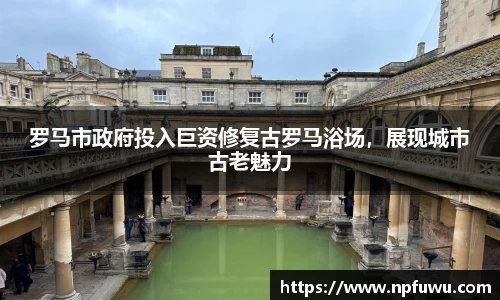 罗马市政府投入巨资修复古罗马浴场，展现城市古老魅力