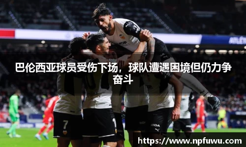 巴伦西亚球员受伤下场，球队遭遇困境但仍力争奋斗