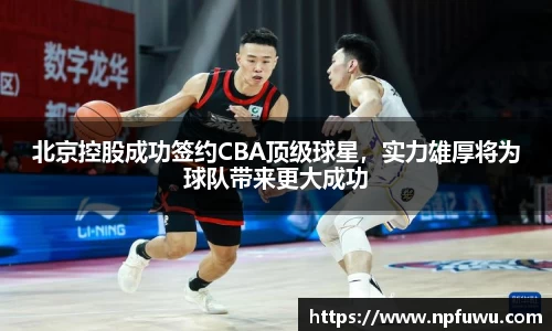 北京控股成功签约CBA顶级球星，实力雄厚将为球队带来更大成功