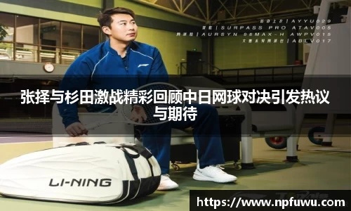 张择与杉田激战精彩回顾中日网球对决引发热议与期待