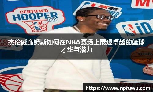 杰伦威廉姆斯如何在NBA赛场上展现卓越的篮球才华与潜力